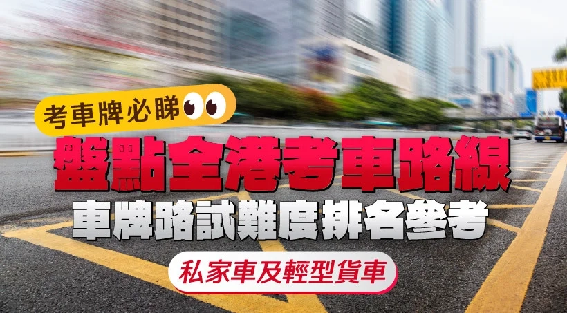 【考車牌必睇】盤點全港考車路線|車牌路試難度排名參考|8大路試常犯錯誤|私家車及輕型貨車