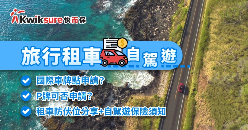 旅行租車自駕遊 2025 國際車牌點申請?P牌可否申請?租車防伏位分享+自駕遊保險須知