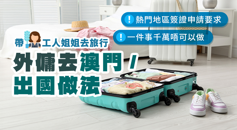 【Taking Your Domestic Helper on a Trip】How to Bring Helpers to Macau/Abroad｜Popular Destinations’ Visa Requirements｜One Thing You Must Never Do!