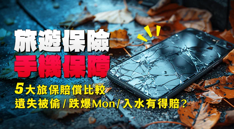 【旅遊保險手機保障】遺失被偷/跌爆Mon/入水有得賠？5大旅保賠償比較