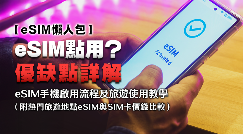 【eSIM懶人包】eSIM點用？有咩優缺點？｜eSIM手機啟用流程及旅遊使用教學（附熱門旅遊地點eSIM與SIM卡價錢比較）
